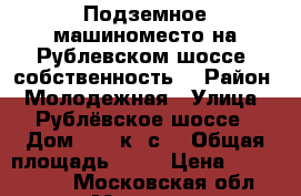 Подземное машиноместо на Рублевском шоссе, собственность. › Район ­ Молодежная › Улица ­ Рублёвское шоссе › Дом ­ 20 к3 с1 › Общая площадь ­ 14 › Цена ­ 1 600 000 - Московская обл., Москва г. Недвижимость » Гаражи   . Московская обл.,Москва г.